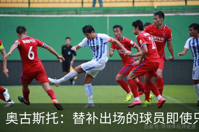 奥古斯托：替补出场的球员即使只有几分钟，有时候也能改变比赛