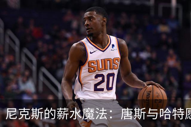 尼克斯的薪水魔法：唐斯与哈特愿意降薪留神队！