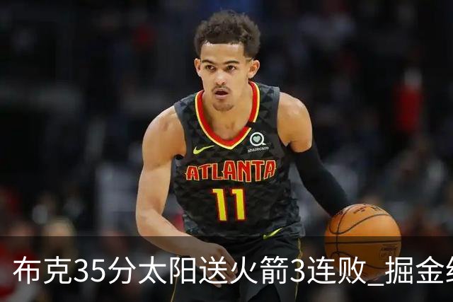 布克35分太阳送火箭3连败 掘金终结热火5连胜