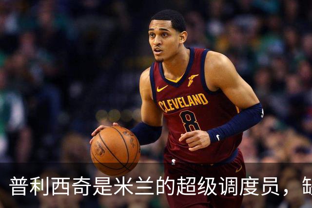 普利西奇是米兰的超级调度员，缺了他就像无头苍蝇