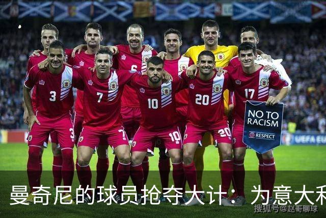 曼奇尼的球员抢夺大计：为意大利明天储备奇才