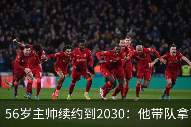 56岁主帅续约到2030：他带队拿了2座欧冠